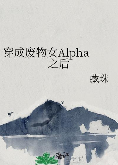 穿成废物女alpha之后免费阅读藏珠