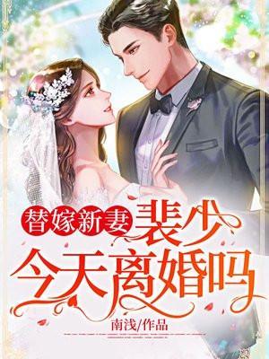 替嫁新妻裴少今天离婚吗第多少章知道林章是秦家亲生的